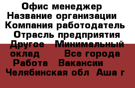 Офис-менеджер › Название организации ­ Компания-работодатель › Отрасль предприятия ­ Другое › Минимальный оклад ­ 1 - Все города Работа » Вакансии   . Челябинская обл.,Аша г.